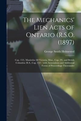 The Mechanics‘ Lien Acts of Ontario (R.S.O. (1897); Cap. 153) Manitoba (60 Victoria Man. Cap. 29) and British Columbia (R.S. Cap. 132) [microform