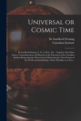 Universal or Cosmic Time [microform]: by Sandford Fleming C. E. C.M.G. Etc.: Together With Other Papers Communications and Reports in the Possessi