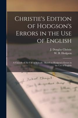 Christie‘s Edition of Hodgson‘s Errors in the Use of English [microform]: a Class-book for Use in Schools: Based on Hodgson‘s Errors in the Use of Eng