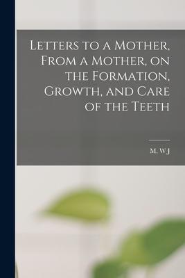 Letters to a Mother From a Mother on the Formation Growth and Care of the Teeth
