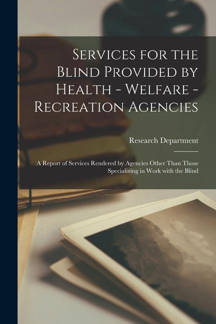 Services for the Blind Provided by Health - Welfare - Recreation Agencies: A Report of Services Rendered by Agencies Other Than Those Specializing in