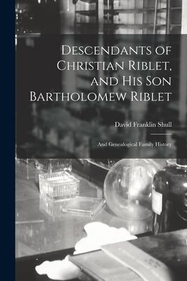 Descendants of Christian Riblet and His Son Bartholomew Riblet: and Genealogical Family History