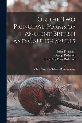 On the Two Principal Forms of Ancient British and Gaulish Skulls: in Two Parts With Tables of Measurements