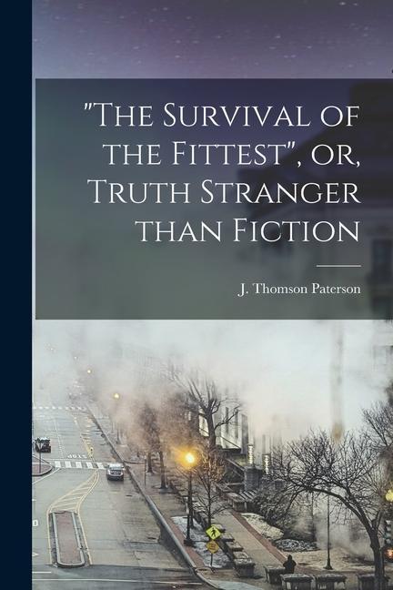 The Survival of the Fittest or Truth Stranger Than Fiction [microform]