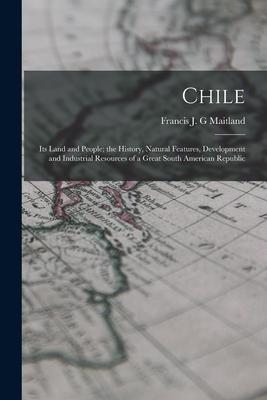 Chile: Its Land and People; the History Natural Features Development and Industrial Resources of a Great South American Rep