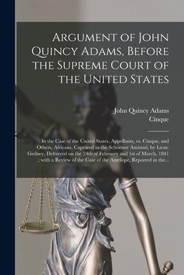 Argument of John Quincy Adams Before the Supreme Court of the United States: in the Case of the United States Appellants Vs. Cinque and Others Af