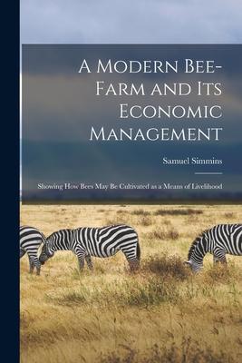 A Modern Bee-farm and Its Economic Management: Showing How Bees May Be Cultivated as a Means of Livelihood