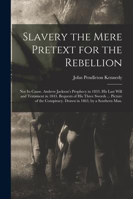 Slavery the Mere Pretext for the Rebellion; Not Its Cause. Andrew Jackson‘s Prophecy in 1833. His Last Will and Testament in 1843. Bequests of His Thr