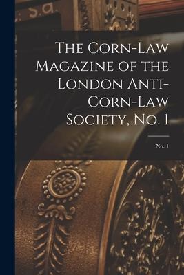 The Corn-law Magazine of the London Anti-Corn-Law Society No. 1; No. 1