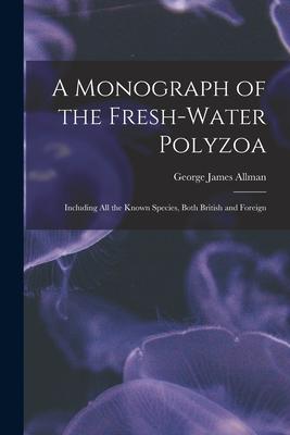 A Monograph of the Fresh-water Polyzoa: Including All the Known Species Both British and Foreign