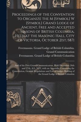 Proceedings of the Convention to Organize the M [symbol] W [symbol] Grand Lodge of Ancient Free and Accepted Masons of British Columbia Held at the