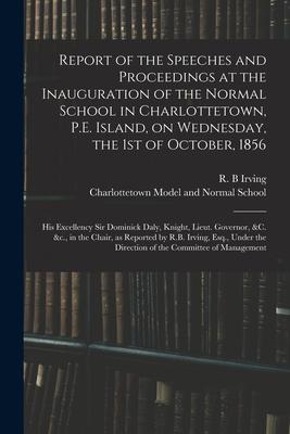 Report of the Speeches and Proceedings at the Inauguration of the Normal School in Charlottetown P.E. Island on Wednesday the 1st of October 1856