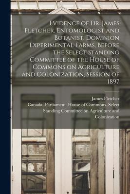 Evidence of Dr. James Fletcher Entomologist and Botanist Dominion Experimental Farms Before the Select Standing Committee of the House of Commons o