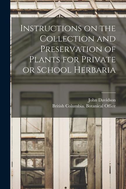 Instructions on the Collection and Preservation of Plants for Private or School Herbaria [microform]