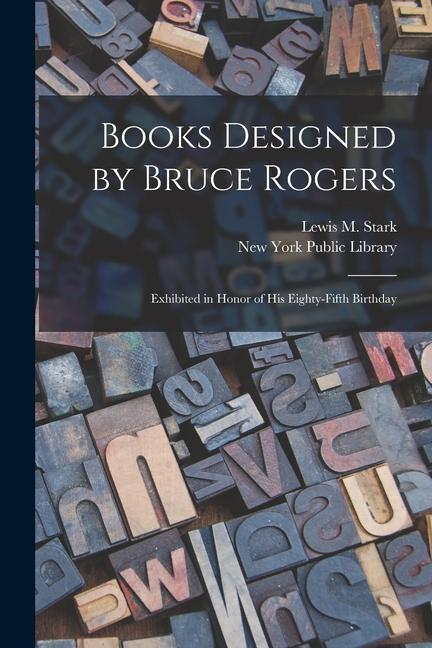 Books ed by Bruce Rogers: Exhibited in Honor of His Eighty-fifth Birthday