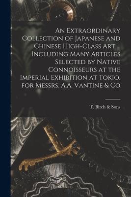 An Extraordinary Collection of Japanese and Chinese High-class Art ... Including Many Articles Selected by Native Connoisseurs at the Imperial Exhibit