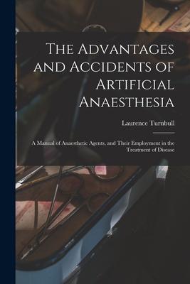 The Advantages and Accidents of Artificial Anaesthesia: a Manual of Anaesthetic Agents and Their Employment in the Treatment of Disease