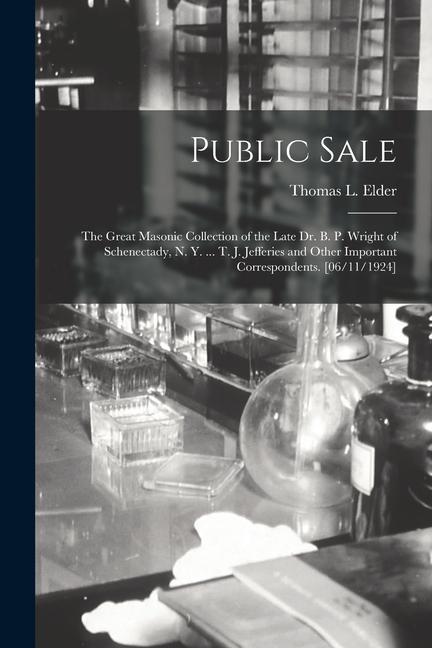 Public Sale: the Great Masonic Collection of the Late Dr. B. P. Wright of Schenectady N. Y. ... T. J. Jefferies and Other Importan