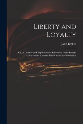 Liberty and Loyalty: or A Defence and Explication of Subjection to the Present Government Upon the Principles of the Revolution