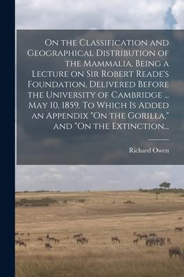 On the Classification and Geographical Distribution of the Mammalia Being a Lecture on Sir Robert Reade‘s Foundation Delivered Before the University