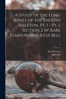 A Study of the Long Bones of the English Skeleton Pt. 1 - Pt. 1 Section 2 by Karl Pearson and Julia Bell; 2