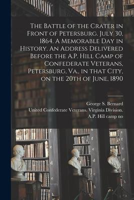 The Battle of the Crater in Front of Petersburg. July 30 1864. A Memorable Day in History. An Address Delivered Before the A.P. Hill Camp of Confeder