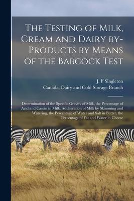 The Testing of Milk Cream and Dairy By-products by Means of the Babcock Test [microform]: Determination of the Specific Gravity of Milk the Percenta