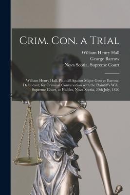 Crim. Con. a Trial [microform]: William Henry Hall Plaintiff Against Major George Barrow Defendant for Criminal Conversation With the Plaintiff‘s W
