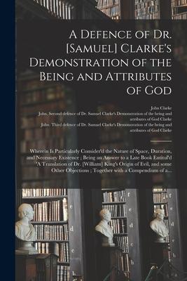 A Defence of Dr. [Samuel] Clarke‘s Demonstration of the Being and Attributes of God: Wherein is Particularly Consider‘d the Nature of Space Duration