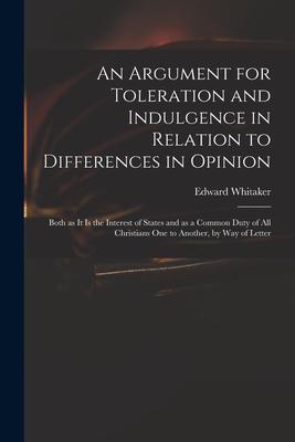An Argument for Toleration and Indulgence in Relation to Differences in Opinion: Both as It is the Interest of States and as a Common Duty of All Chri