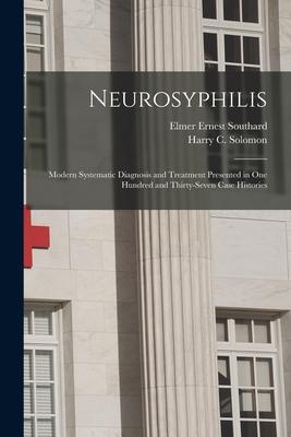 Neurosyphilis: Modern Systematic Diagnosis and Treatment Presented in One Hundred and Thirty-seven Case Histories