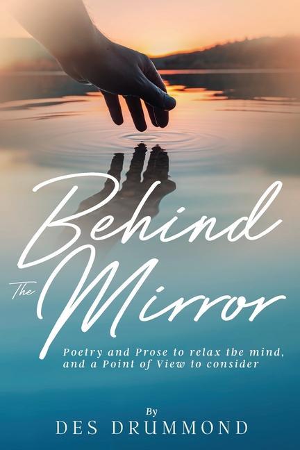 Behind The Mirror: Poetry and Prose to relax the mind and a Point of View to consider
