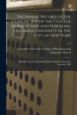 Decennial Record of the Class of 1898 of the College of Physicians and Surgeons Columbia University in the City of New York: Published for the Decenn