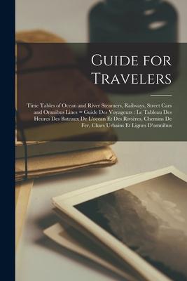 Guide for Travelers [microform]: Time Tables of Ocean and River Steamers Railways Street Cars and Omnibus Lines = Guide Des Voyageurs: Le Tableau De