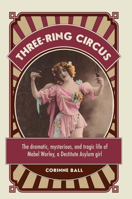 Three-ring circus: The dramatic mysterious and tragic life of Mabel Worley a Destitute Asylum girl