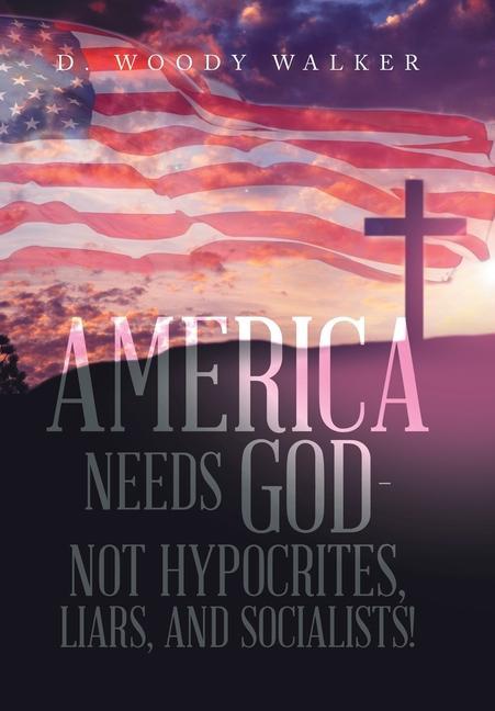 America Needs God - Not Hypocrites Liars and Socialists!