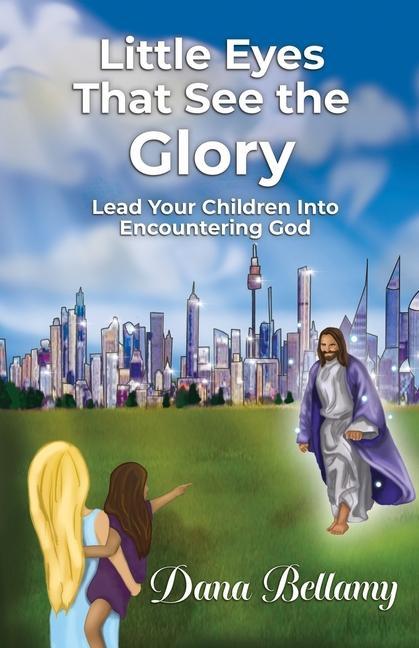 Little Eyes That See the Glory: Lead Your Children into Encountering God