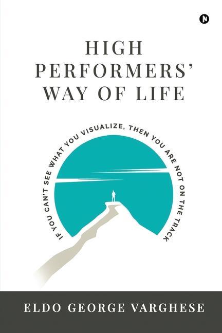 High Performers‘ Way Of Life: If You Can‘t See What You Visualize Then You Are Not on the Track