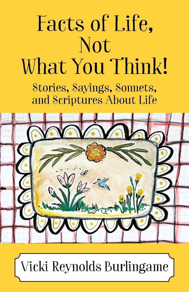 Facts of Life Not What You Think! Stories Sayings Sonnets and Scriptures About Life