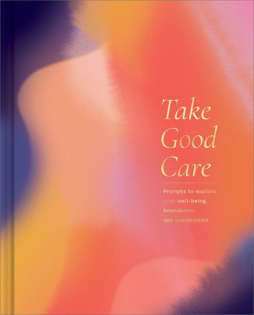 Take Good Care: A Guided Journal to Explore Your Well-Being Boundaries and Possibilities