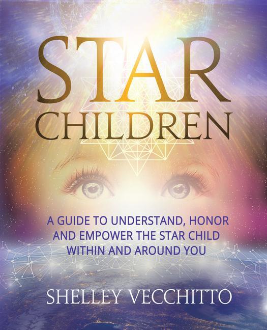 Star Children: A Guide to Understand Honor and Empower the Star Child Within and Around You