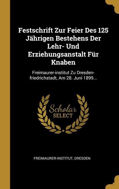 Festschrift Zur Feier Des 125 Jährigen Bestehens Der Lehr- Und Erziehungsanstalt Für Knaben