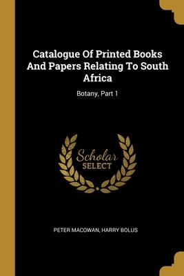 Catalogue Of Printed Books And Papers Relating To South Africa: Botany Part 1