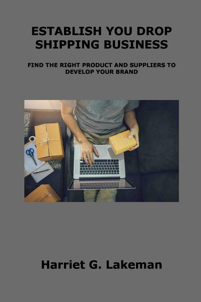 Establish You Drop Shipping Business: Find the Right Product and Suppliers to Develop Your Brand