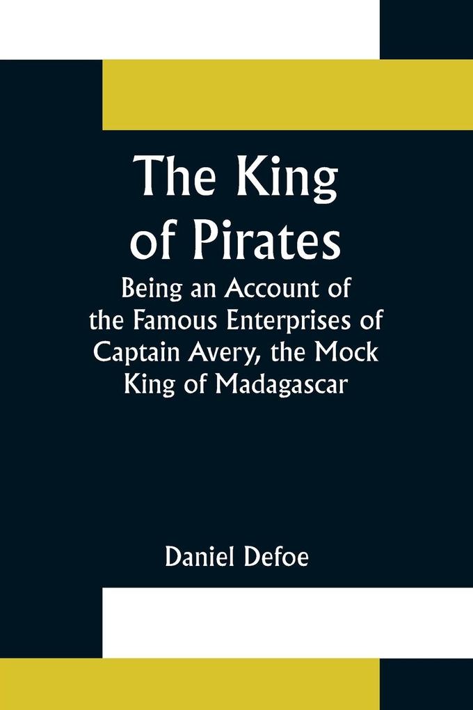 The King of Pirates;Being an Account of the Famous Enterprises of Captain Avery the Mock King of Madagascar