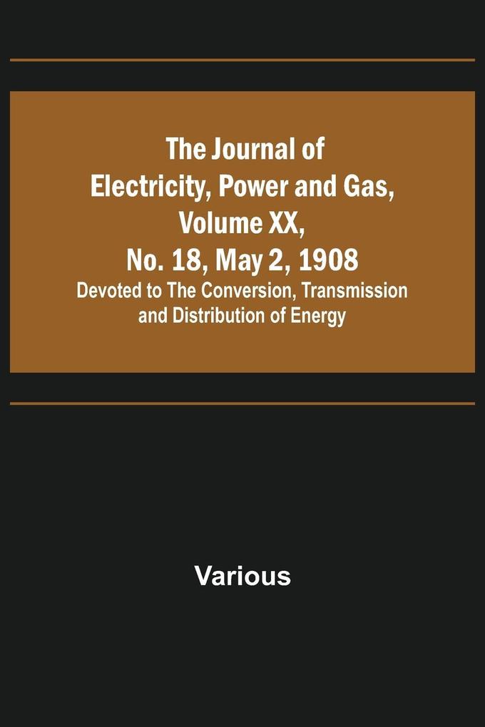 The Journal of Electricity Power and Gas Volume XX No. 18 May 2 1908 ;Devoted to the Conversion Transmission and Distribution of Energy