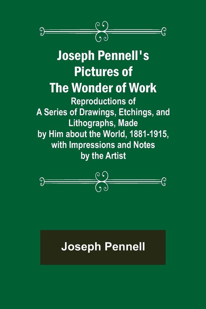 Joseph Pennell‘s Pictures of the Wonder of Work ; Reproductions of a Series of Drawings Etchings and Lithographs Made by Him about the World 1881-1915 with Impressions and Notes by the Artist