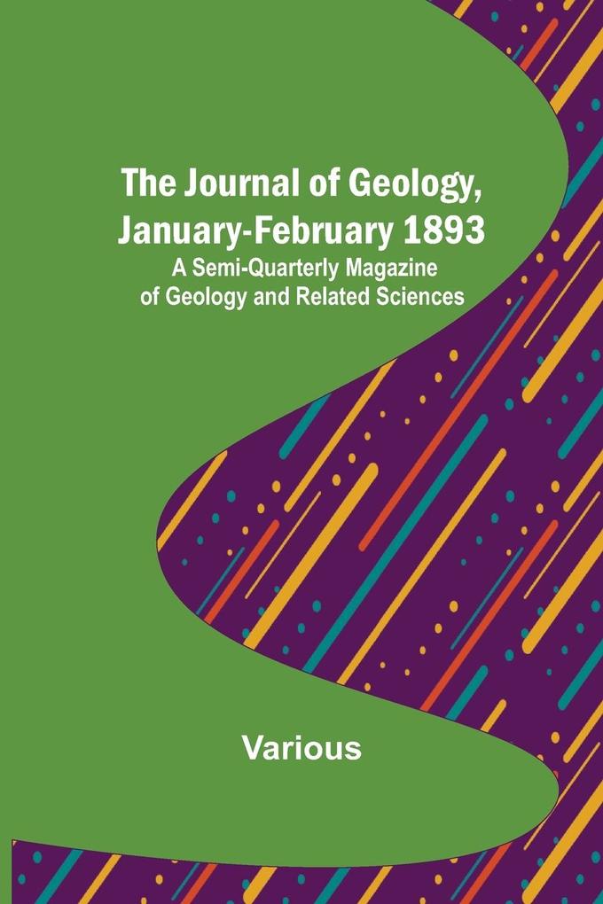 The Journal of Geology January-February 1893 ; A Semi-Quarterly Magazine of Geology and Related Sciences
