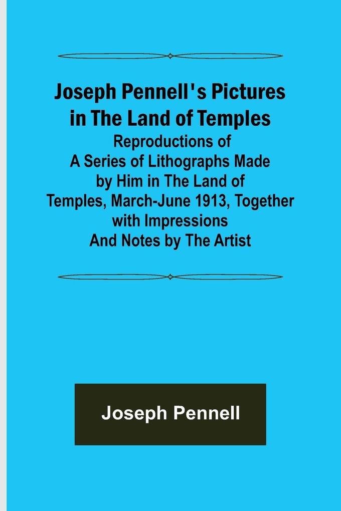 Joseph Pennell‘s Pictures in the Land of Temples ; Reproductions of a Series of Lithographs Made by Him in the Land of Temples March-June 1913 Together with Impressions and Notes by the Artist.