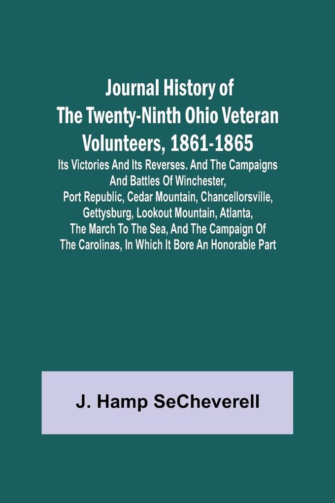 Journal History of the Twenty-Ninth Ohio Veteran Volunteers 1861-1865; Its Victories and its Reverses. And the campaigns and battles of Winchester Port Republic Cedar Mountain Chancellorsville Gettysburg Lookout Mountain Atlanta the March to the S